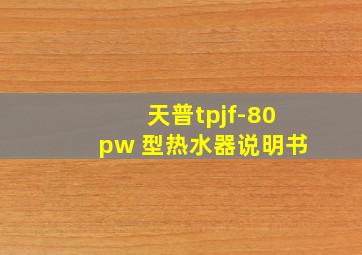 天普tpjf-80pw 型热水器说明书